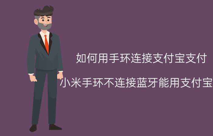 如何用手环连接支付宝支付 小米手环不连接蓝牙能用支付宝吗？